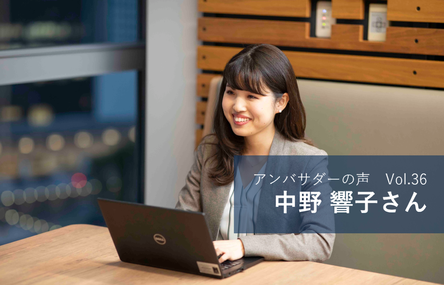 Vol.36 「前例が無い中で難しい課題に自分と同じもしくは若い世代の方が懸命に取り組んでいる姿勢に感銘を受けた」 中野 響子 さん