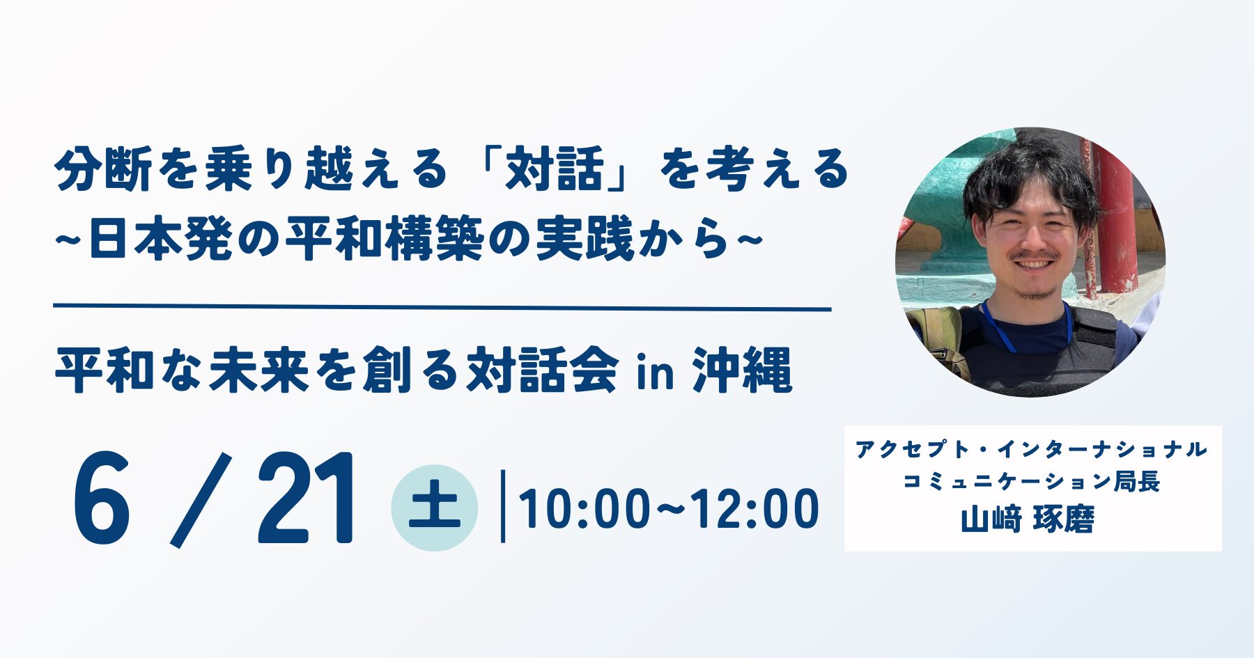 【6/21 @沖縄初開催】 分断を乗り越える「対話」を考える〜日本発の平和構築の実践から〜